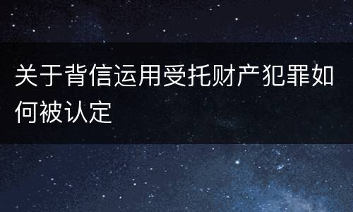关于背信运用受托财产犯罪如何被认定