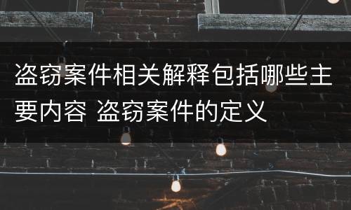 盗窃案件相关解释包括哪些主要内容 盗窃案件的定义