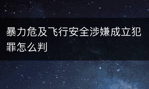暴力危及飞行安全涉嫌成立犯罪怎么判