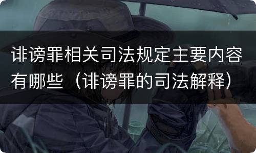 诽谤罪相关司法规定主要内容有哪些（诽谤罪的司法解释）