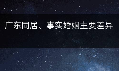 广东同居、事实婚姻主要差异