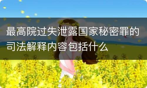 最高院过失泄露国家秘密罪的司法解释内容包括什么