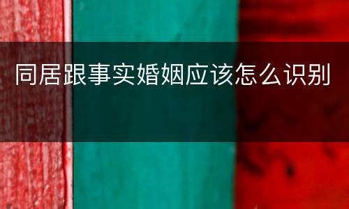 同居跟事实婚姻应该怎么识别