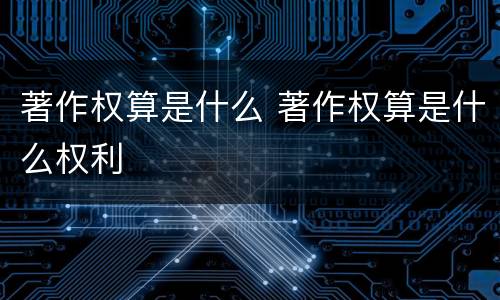 著作权算是什么 著作权算是什么权利