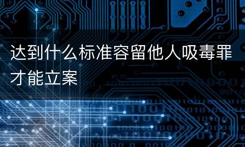 达到什么标准容留他人吸毒罪才能立案