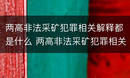 两高非法采矿犯罪相关解释都是什么 两高非法采矿犯罪相关解释都是什么时候实施