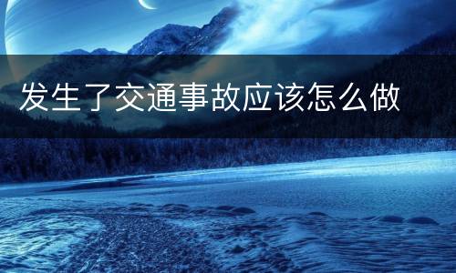 发生了交通事故应该怎么做