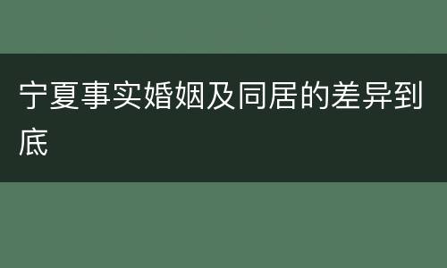 宁夏事实婚姻及同居的差异到底
