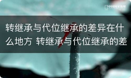转继承与代位继承的差异在什么地方 转继承与代位继承的差异在什么地方
