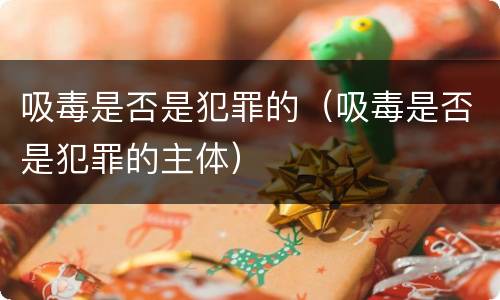 吸毒是否是犯罪的（吸毒是否是犯罪的主体）