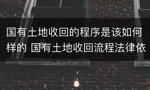 国有土地收回的程序是该如何样的 国有土地收回流程法律依据