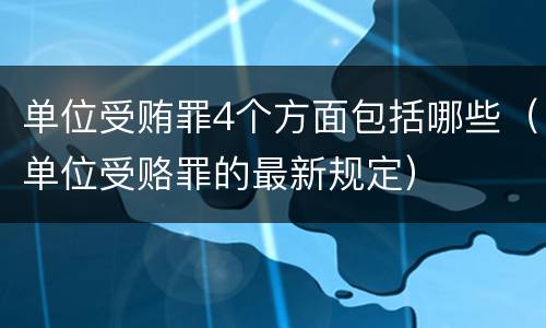 单位受贿罪4个方面包括哪些（单位受赂罪的最新规定）