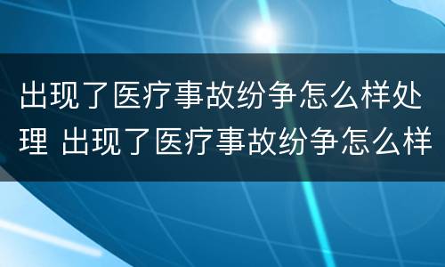 出现了医疗事故纷争怎么样处理 出现了医疗事故纷争怎么样处理好