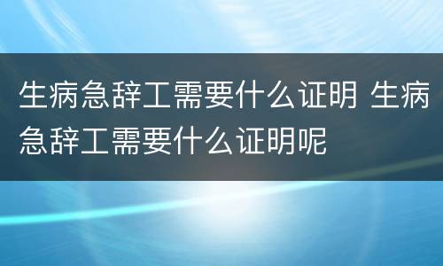 生病急辞工需要什么证明 生病急辞工需要什么证明呢