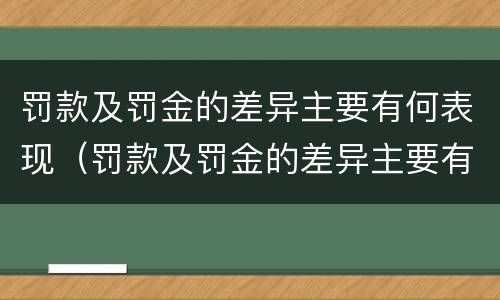 罚款及罚金的差异主要有何表现（罚款及罚金的差异主要有何表现和影响）