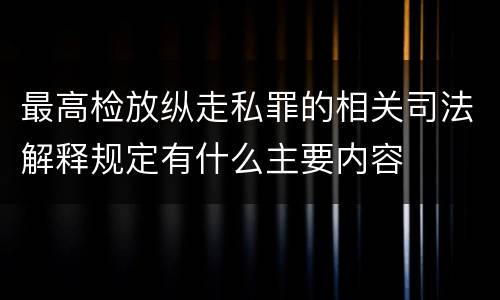 最高检放纵走私罪的相关司法解释规定有什么主要内容