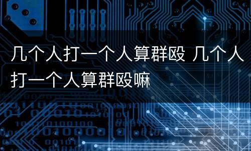 几个人打一个人算群殴 几个人打一个人算群殴嘛