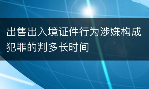 出售出入境证件行为涉嫌构成犯罪的判多长时间