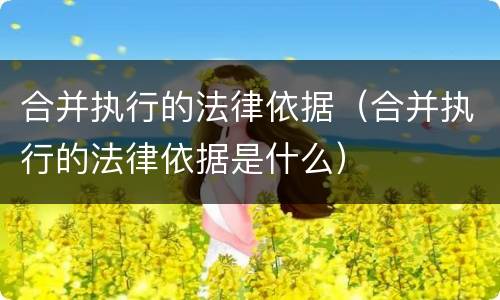 合并执行的法律依据（合并执行的法律依据是什么）