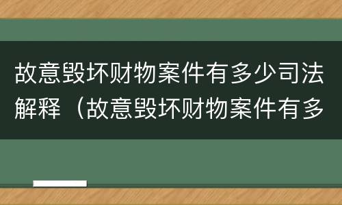 故意毁坏财物案件有多少司法解释（故意毁坏财物案件有多少司法解释规定）