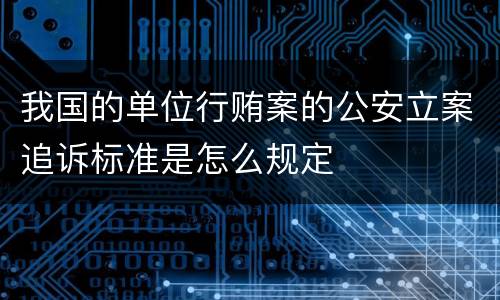 我国的单位行贿案的公安立案追诉标准是怎么规定