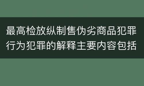 最高检放纵制售伪劣商品犯罪行为犯罪的解释主要内容包括什么