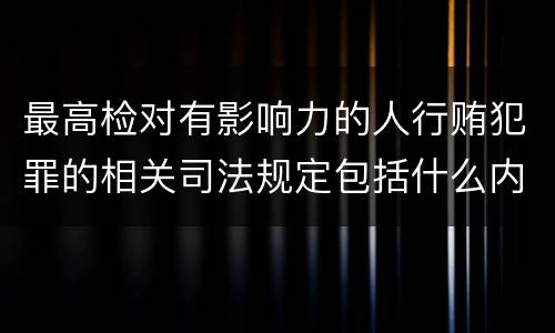 最高检对有影响力的人行贿犯罪的相关司法规定包括什么内容
