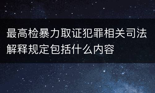最高检暴力取证犯罪相关司法解释规定包括什么内容