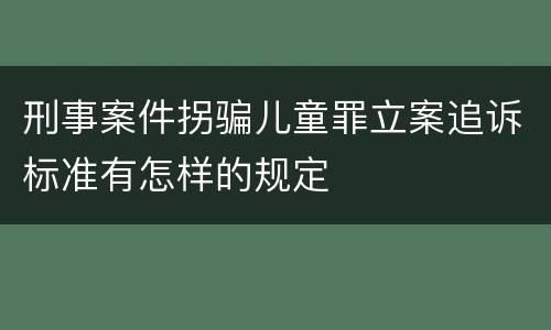 刑事案件拐骗儿童罪立案追诉标准有怎样的规定