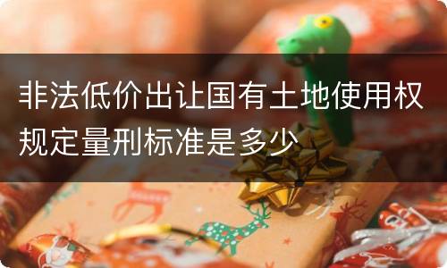 非法低价出让国有土地使用权规定量刑标准是多少