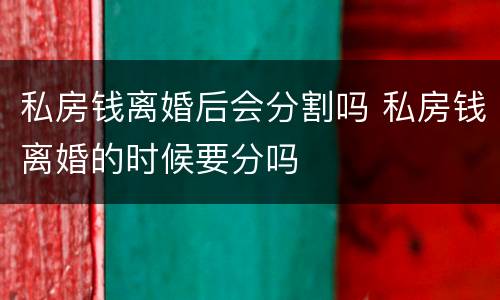 私房钱离婚后会分割吗 私房钱离婚的时候要分吗