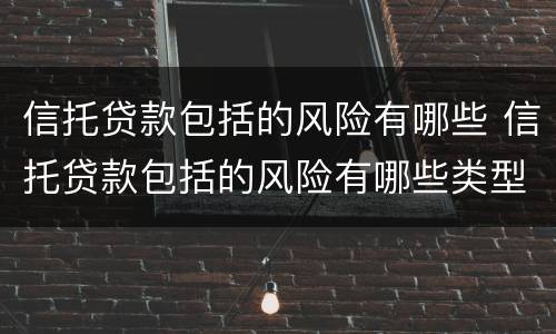 信托贷款包括的风险有哪些 信托贷款包括的风险有哪些类型