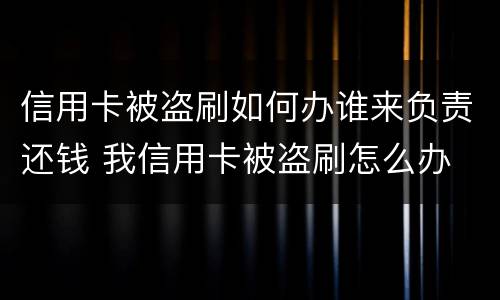 信用卡被盗刷如何办谁来负责还钱 我信用卡被盗刷怎么办