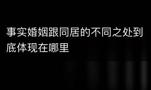 事实婚姻跟同居的不同之处到底体现在哪里