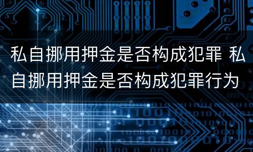 私自挪用押金是否构成犯罪 私自挪用押金是否构成犯罪行为