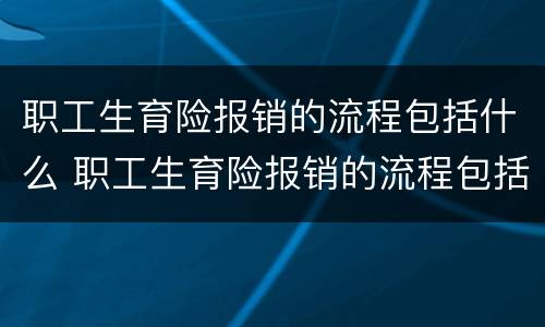 职工生育险报销的流程包括什么 职工生育险报销的流程包括什么意思