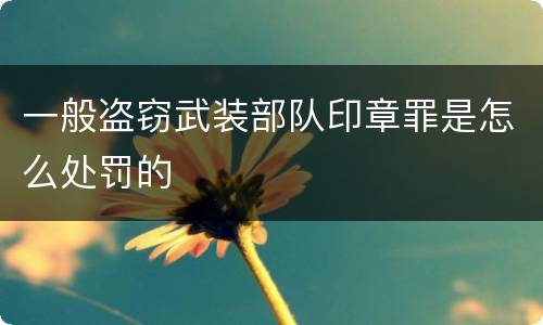 一般盗窃武装部队印章罪是怎么处罚的