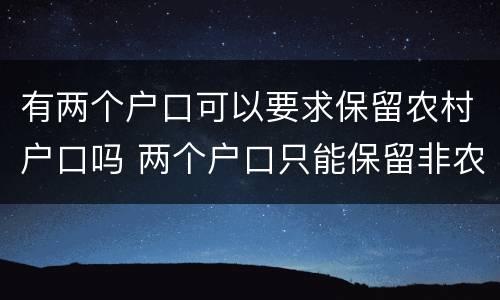 有两个户口可以要求保留农村户口吗 两个户口只能保留非农户口吗