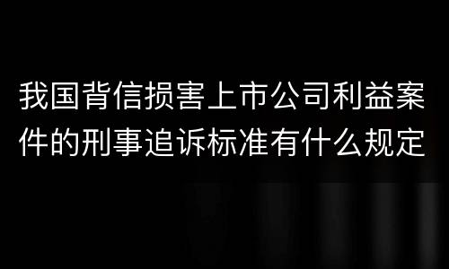 我国背信损害上市公司利益案件的刑事追诉标准有什么规定