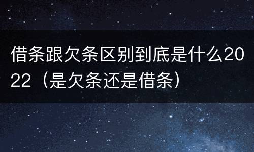 借条跟欠条区别到底是什么2022（是欠条还是借条）