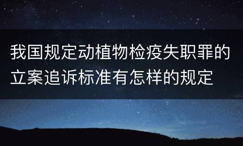 我国规定动植物检疫失职罪的立案追诉标准有怎样的规定