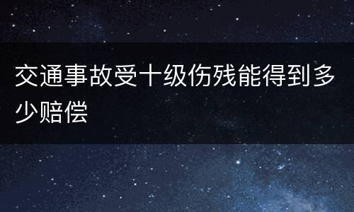 交通事故受十级伤残能得到多少赔偿