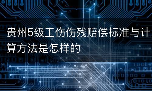 贵州5级工伤伤残赔偿标准与计算方法是怎样的