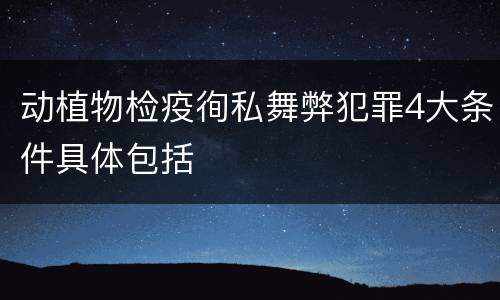 动植物检疫徇私舞弊犯罪4大条件具体包括