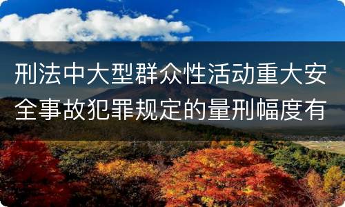 刑法中大型群众性活动重大安全事故犯罪规定的量刑幅度有哪些