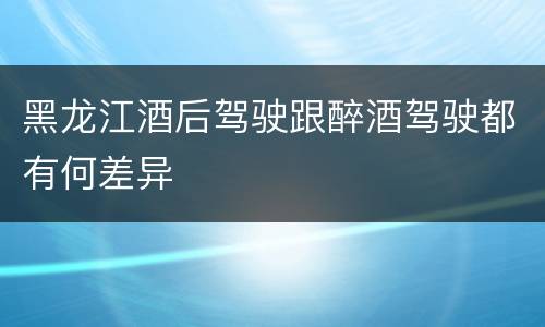 黑龙江酒后驾驶跟醉酒驾驶都有何差异