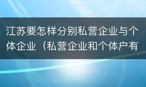 江苏要怎样分别私营企业与个体企业（私营企业和个体户有什么区别）