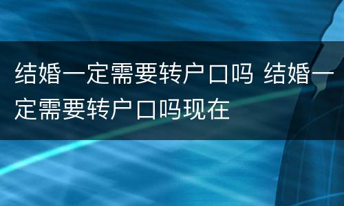 结婚一定需要转户口吗 结婚一定需要转户口吗现在