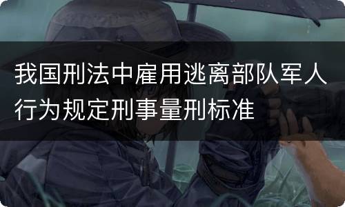 我国刑法中雇用逃离部队军人行为规定刑事量刑标准
