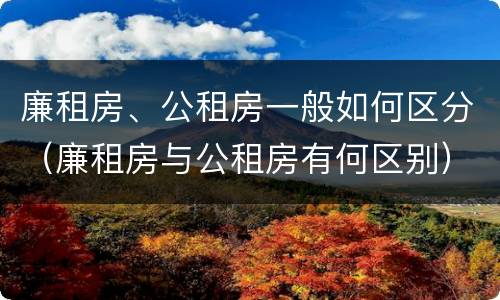 廉租房、公租房一般如何区分（廉租房与公租房有何区别）
